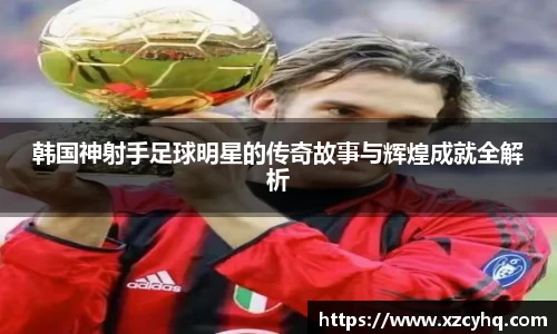韩国神射手足球明星的传奇故事与辉煌成就全解析