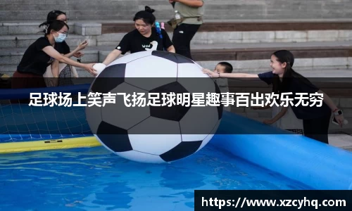 足球场上笑声飞扬足球明星趣事百出欢乐无穷