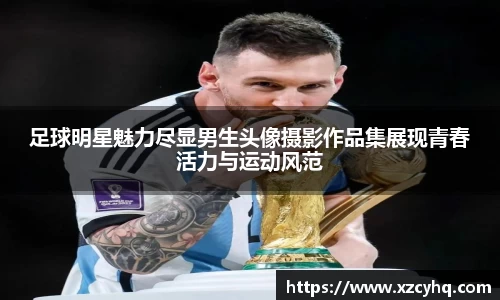 足球明星魅力尽显男生头像摄影作品集展现青春活力与运动风范