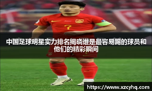 中国足球明星实力排名揭晓谁是最容易踢的球员和他们的精彩瞬间