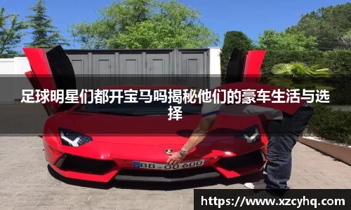 足球明星们都开宝马吗揭秘他们的豪车生活与选择