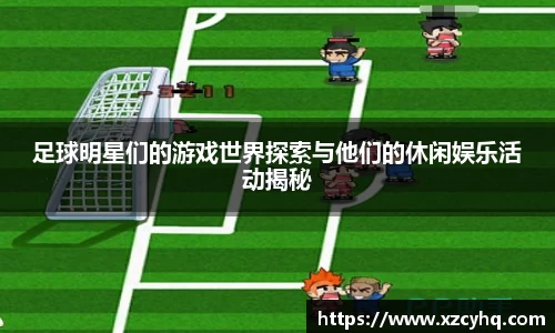 足球明星们的游戏世界探索与他们的休闲娱乐活动揭秘