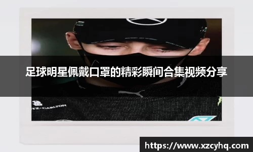 足球明星佩戴口罩的精彩瞬间合集视频分享