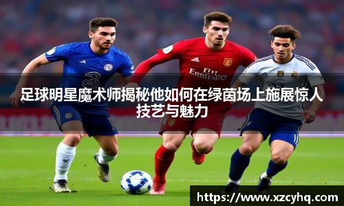 足球明星魔术师揭秘他如何在绿茵场上施展惊人技艺与魅力