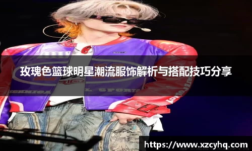 玫瑰色篮球明星潮流服饰解析与搭配技巧分享